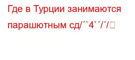 Где в Турции занимаются парашютным сд/`4`//